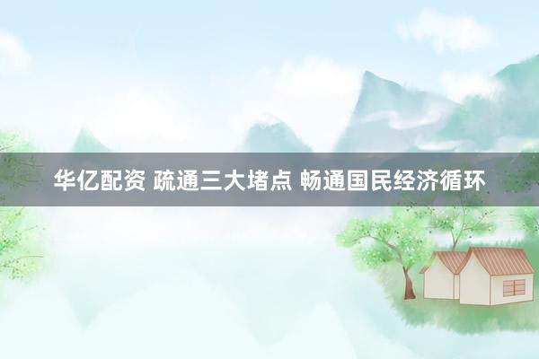 华亿配资 疏通三大堵点 畅通国民经济循环