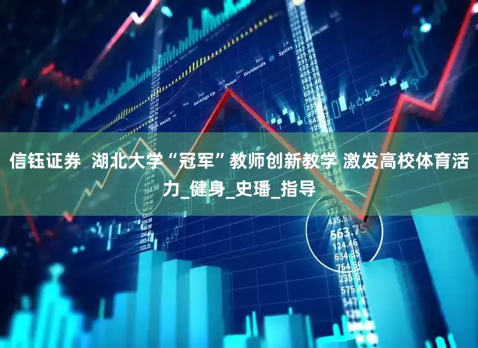 信钰证券  湖北大学“冠军”教师创新教学 激发高校体育活力_健身_史璠_指导