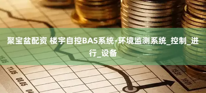 聚宝盆配资 楼宇自控BAS系统-环境监测系统_控制_进行_设备