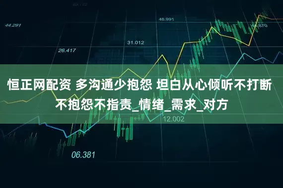恒正网配资 多沟通少抱怨 坦白从心倾听不打断 不抱怨不指责_情绪_需求_对方