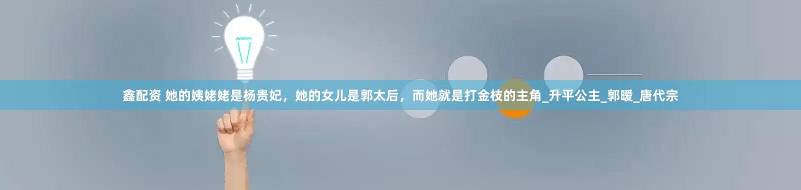 鑫配资 她的姨姥姥是杨贵妃，她的女儿是郭太后，而她就是打金枝的主角_升平公主_郭暧_唐代宗