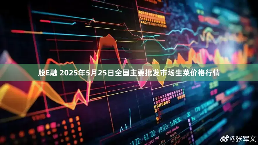 股E融 2025年5月25日全国主要批发市场生菜价格行情