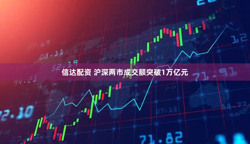 信达配资 沪深两市成交额突破1万亿元