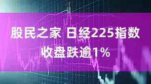 股民之家 日经225指数收盘跌逾1%