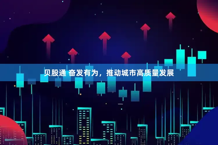 贝股通 奋发有为，推动城市高质量发展