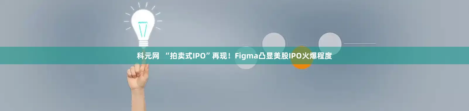 科元网  “拍卖式IPO”再现！Figma凸显美股IPO火爆程度