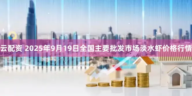 云配资 2025年9月19日全国主要批发市场淡水虾价格行情