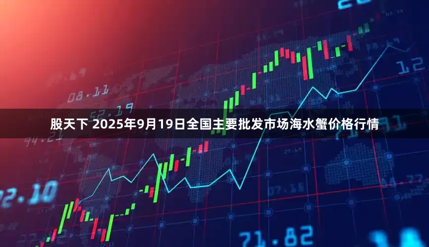 股天下 2025年9月19日全国主要批发市场海水蟹价格行情
