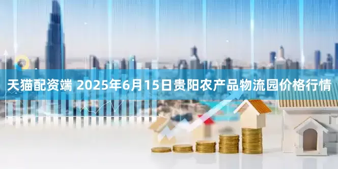 天猫配资端 2025年6月15日贵阳农产品物流园价格行情