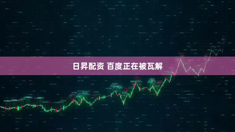 日昇配资 百度正在被瓦解